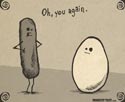 Sausage is tired of Egg