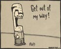 Out of my way!