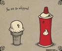 You are so whipped.