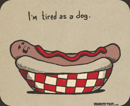 I'm tired as a dog.